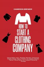 Könyv How to Start a Clothing Company - Deluxe Edition Learn Branding, Business, Outsourcing, Graphic Design, Fabric, Fashion Line Apparel, Shopify, Fashion CAMERON BREWER