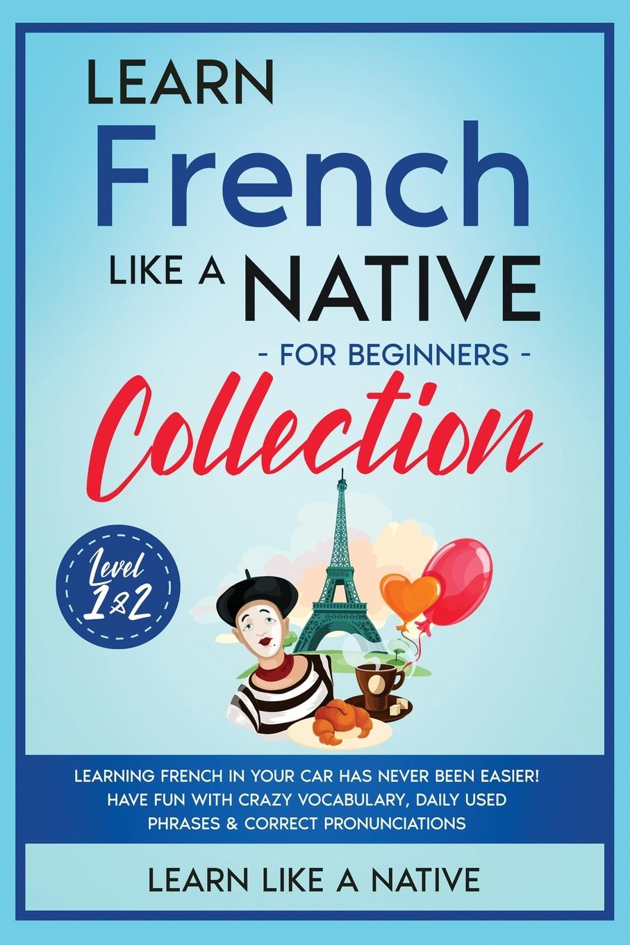 Книга Learn French Like a Native for Beginners Collection - Level 1 & 2 LEARN LIKE A NATIVE