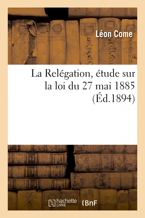 Könyv Relegation, Etude Sur La Loi Du 27 Mai 1885 Léon Come