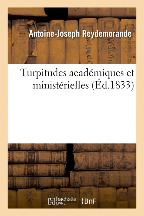 Kniha Turpitudes Academiques Et Ministerielles Ou Nouveaux Documents Sur l'Incomparable Justice Antoine-Joseph Reydemorande
