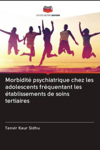 Kniha Morbidite psychiatrique chez les adolescents frequentant les etablissements de soins tertiaires SIDHU TANVIR KAUR SIDHU