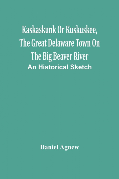 Knjiga Kaskaskunk Or Kuskuskee, The Great Delaware Town On The Big Beaver River DANIEL AGNEW