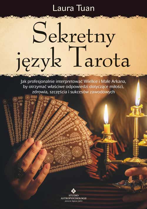 Carte Sekretny język Tarota. Jak profesjonalnie interpretować Wielkie i Małe Arkana, by otrzymać właściwe odpowiedzi dotyczące miłości, zdrowia, szczęścia i Laura Tuan