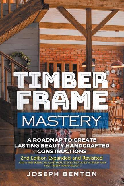Carte Timber Frame Mastery. A Roadmap to Create Lasting Beauty Handcrafted Constructions 