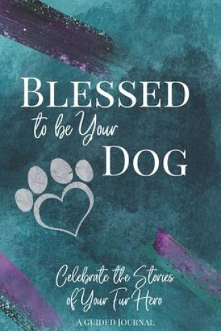 Книга Blessed to be Your Dog: Celebrate the Stories of Your Fur Hero 