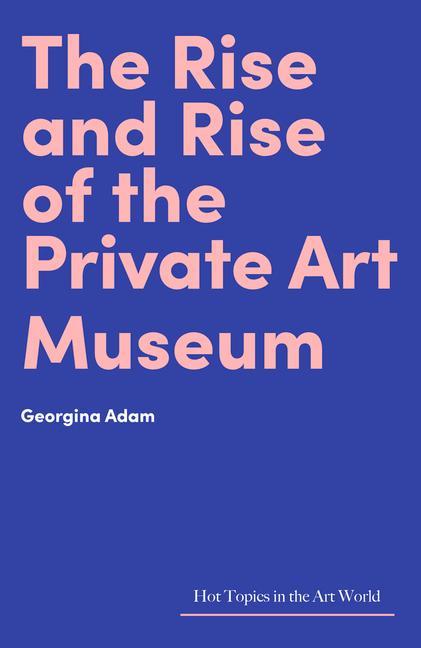 Kniha Rise and Rise of the Private Art Museum Georgina Adam