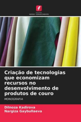 Kniha Criacao de tecnologias que economizam recursos no desenvolvimento de produtos de couro Kadirova Dilnoza Kadirova