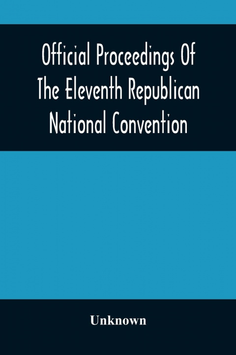 Kniha Official Proceedings Of The Eleventh Republican National Convention Held In The City Of St. Louis, Mo., June 16, 17, And 18, 1896 