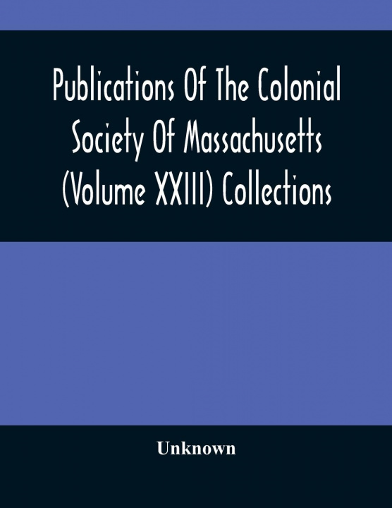 Könyv Publications Of The Colonial Society Of Massachusetts (Volume XXIII) Collections 