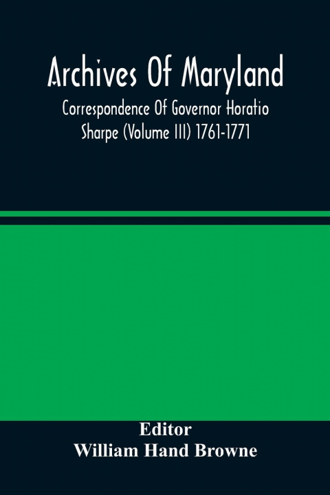 Kniha Archives Of Maryland; Correspondence Of Governor Horatio Sharpe (Volume III) 1761-1771 