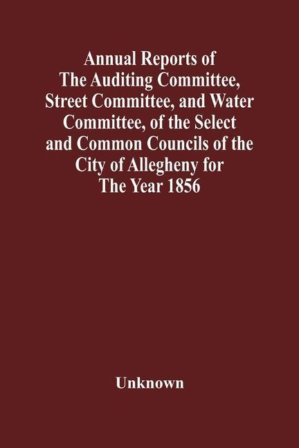 Kniha Annual Reports Of The Auditing Committee, Street Committee, And Water Committee, Of The Select And Common Councils Of The City Of Allegheny For The Ye 