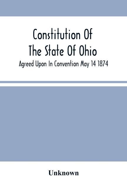 Kniha Constitution Of The State Of Ohio; Agreed Upon In Convention May 14 1874 