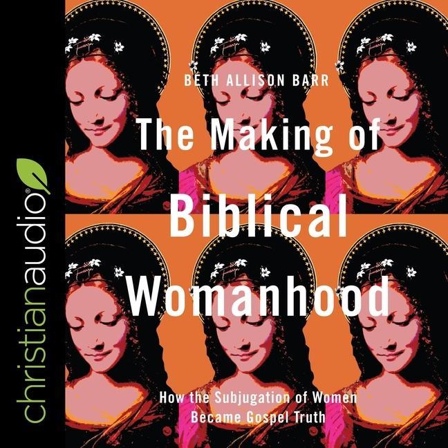 Audio The Making of Biblical Womanhood: How the Subjugation of Women Became Gospel Truth Sarah Zimmerman