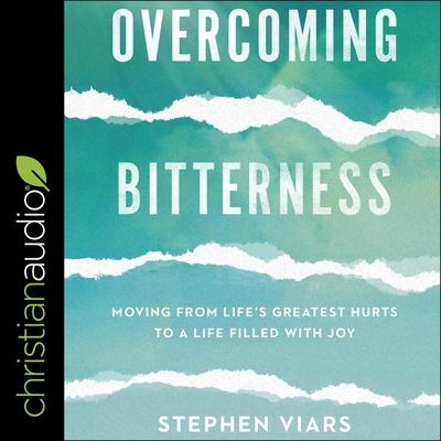 Audio Overcoming Bitterness Lib/E: Moving from Life's Greatest Hurts to a Life Filled with Joy Jim Denison