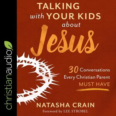 Audio Talking with Your Kids about Jesus Lib/E: 30 Conversations Every Christian Parent Must Have Lee Strobel
