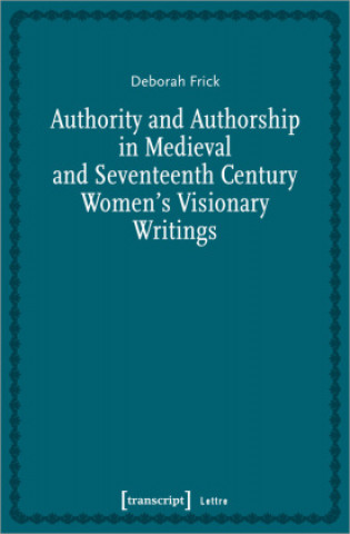 Könyv Authority and Authorship in Medieval and Seventeenth Century Women's Visionary Writings 