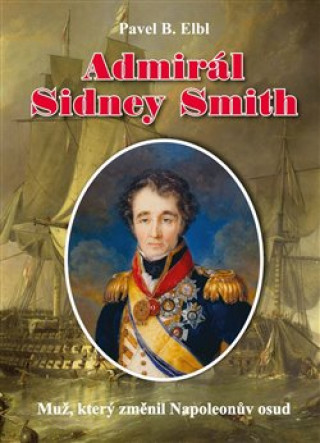 Book Admirál Sidney Smith - Muž, který změnil Napoleonův osud Elbl Pavel B.