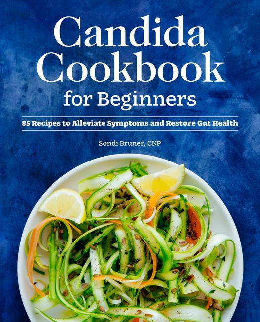 Книга Candida Cookbook for Beginners: 85 Recipes to Alleviate Symptoms and Restore Gut Health 