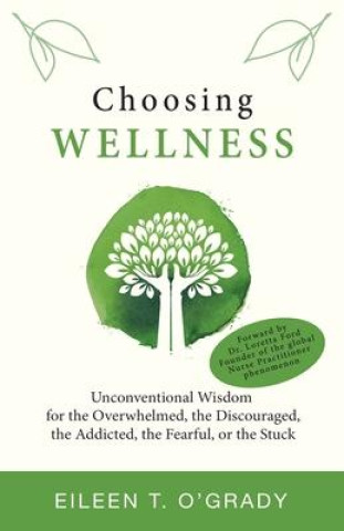 Książka Choosing Wellness: Unconventional Wisdom for the Overwhelmed, the Discouraged, the Addicted, the Fearful, or the Stuck Eileen T. O'Grady