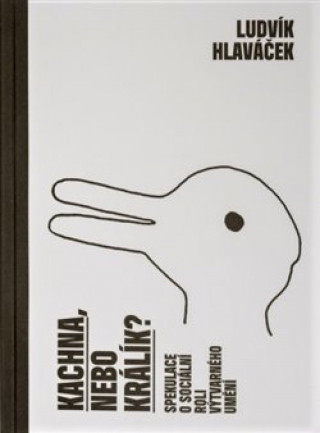 Kniha Kachna, nebo králík? - Spekulace o sociální roli výtvarného umění Ludvík Hlaváček