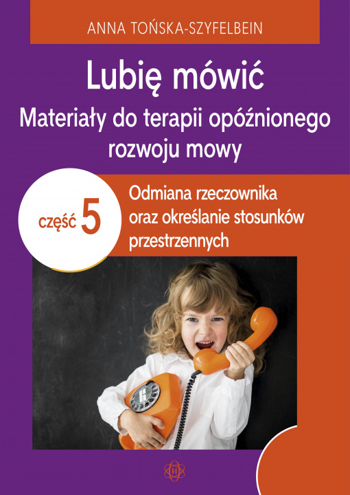 Kniha Lubię mówić Materiały do terapii opóźnionego rozwoju mowy Część 5 Odmiana rzeczownika oraz określanie stosunków przestrzennych Anna Tońska-Szyfelbein