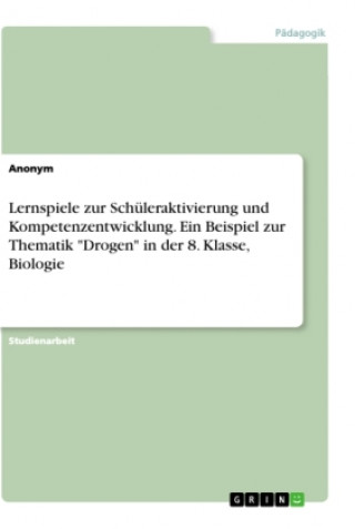 Kniha Lernspiele zur Schüleraktivierung und Kompetenzentwicklung. Ein Beispiel zur Thematik "Drogen" in der 8. Klasse, Biologie 