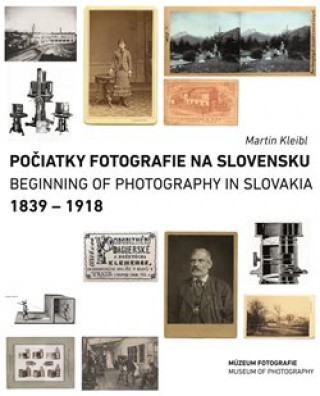 Книга Počiatky fotografie na Slovensku 1839-1918 / Beginnings of Photography in Slovakia 1839-1918 (slovensky/anglicky) Martin Kleibl
