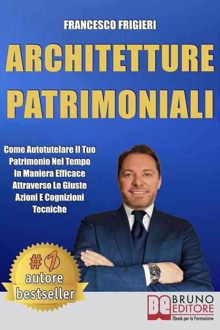 Knjiga Architetture Patrimoniali: Come Autotutelare Il Tuo Patrimonio Nel Tempo In Maniera Efficace Attraverso Le Giuste Azioni e Cognizioni Tecniche 