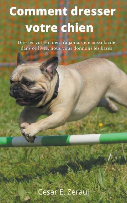 Carte Comment dresser votre chien Dresser votre chien n'a jamais ete aussi facile dans ce livre, nous vous donnons les bases Cesar E. Zerauj