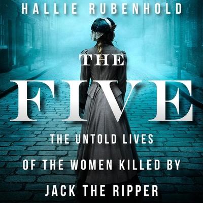 Audio The Five: The Untold Lives of the Women Killed by Jack the Ripper Louise Brealey