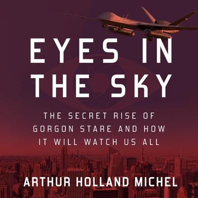 Digital Eyes in the Sky: The Secret Rise of Gorgon Stare and How It Will Watch Us All L. J. Ganser