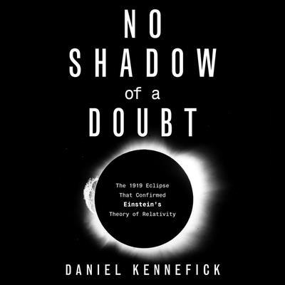 Digital No Shadow of a Doubt: The 1919 Eclipse That Confirmed Einstein's Theory of Relativity L. J. Ganser