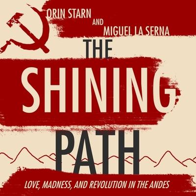 Audio The Shining Path Lib/E: Love, Madness, and Revolution in the Andes Miguel La Serna