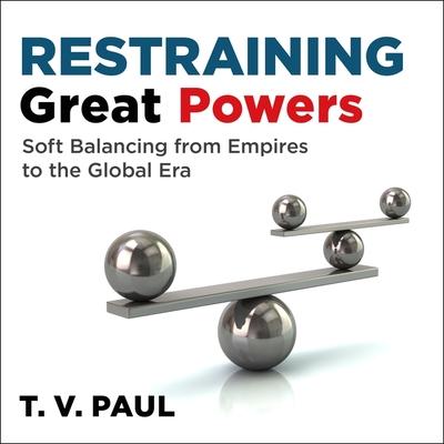 Audio Restraining Great Powers Lib/E: Soft Balancing from Empires to the Global Era Paul Heitsch