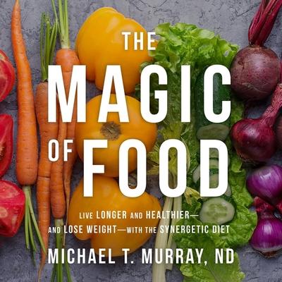 Audio The Magic of Food: Live Longer and Healthier--And Lose Weight--With the Synergetic Diet Chris Sorensen