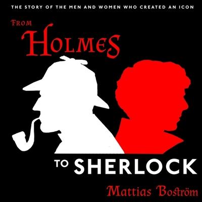 Audio From Holmes to Sherlock: The Story of the Men and Women Who Created an Icon Michael Gallagher