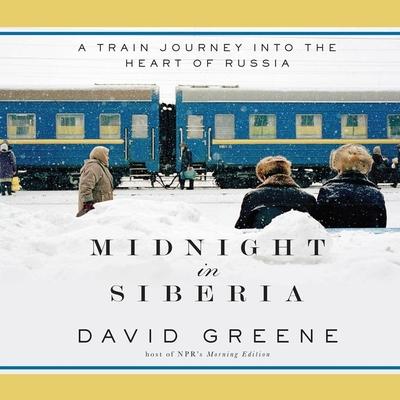 Digital Midnight in Siberia: A Train Journey Into the Heart of Russia David Greene
