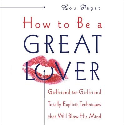Audio How to Be a Great Lover Lib/E: Girlfriend-To-Girlfriend Totally Explicit Techniques That Will Blow His Mind Lou Paget
