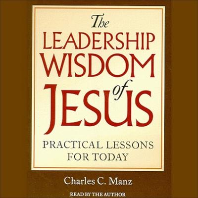 Audio The Leadership Wisdom of Jesus Lib/E: Practical Lessons for Today Charles C. Manz