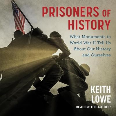 Audio Prisoners of History: What Monuments to World War II Tell Us about Our History and Ourselves Keith Lowe