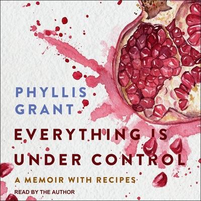 Audio Everything Is Under Control: A Memoir with Recipes Phyllis Grant