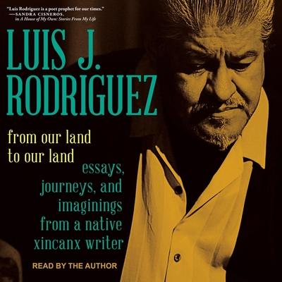 Audio From Our Land to Our Land: Essays, Journeys, and Imaginings from a Native Xicanx Writer Luis J. Rodriguez