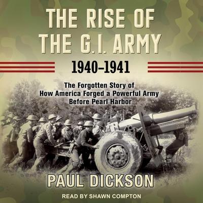 Hanganyagok The Rise of the G.I. Army, 1940-1941: The Forgotten Story of How America Forged a Powerful Army Before Pearl Harbor Shawn Compton