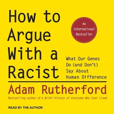 Digital How to Argue with a Racist: What Our Genes Do (and Don't) Say about Human Difference Adam Rutherford