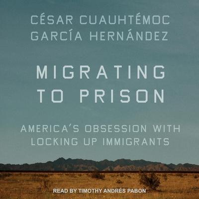 Audio Migrating to Prison Lib/E: America's Obsession with Locking Up Immigrants Timothy Andrés Pabon