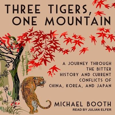 Audio Three Tigers, One Mountain Lib/E: A Journey Through the Bitter History and Current Conflicts of China, Korea, and Japan Julian Elfer