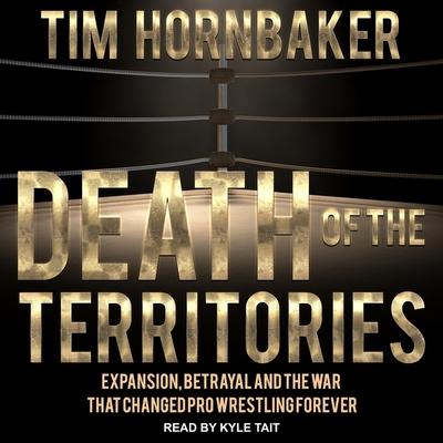 Digital Death of the Territories: Expansion, Betrayal and the War That Changed Pro Wrestling Forever Kyle Tait