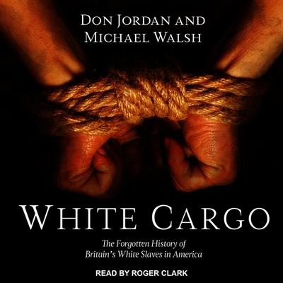 Audio White Cargo Lib/E: The Forgotten History of Britain's White Slaves in America Michael Walsh