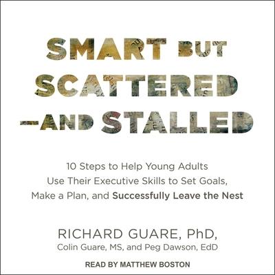 Audio Smart But Scattered--And Stalled Lib/E: 10 Steps to Help Young Adults Use Their Executive Skills to Set Goals, Make a Plan, and Successfully Leave the Peg Dawson