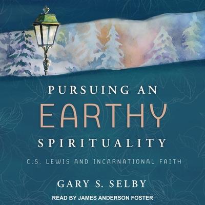 Audio Pursuing an Earthy Spirituality Lib/E: C.S. Lewis and Incarnational Faith James Anderson Foster